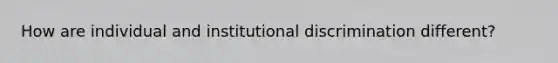 How are individual and institutional discrimination different?