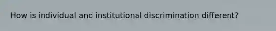 How is individual and institutional discrimination different?