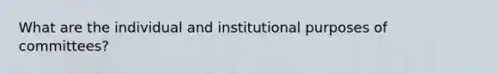 What are the individual and institutional purposes of committees?