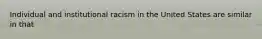 Individual and institutional racism in the United States are similar in that