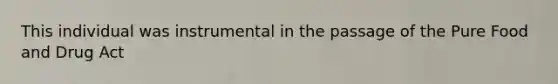 This individual was instrumental in the passage of the Pure Food and Drug Act