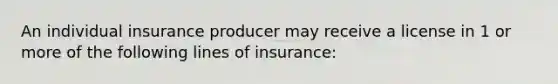 An individual insurance producer may receive a license in 1 or more of the following lines of insurance: