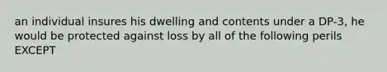 an individual insures his dwelling and contents under a DP-3, he would be protected against loss by all of the following perils EXCEPT