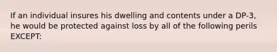 If an individual insures his dwelling and contents under a DP-3, he would be protected against loss by all of the following perils EXCEPT: