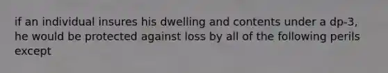 if an individual insures his dwelling and contents under a dp-3, he would be protected against loss by all of the following perils except