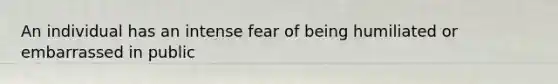 An individual has an intense fear of being humiliated or embarrassed in public