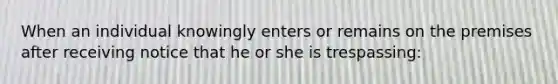 When an individual knowingly enters or remains on the premises after receiving notice that he or she is trespassing: