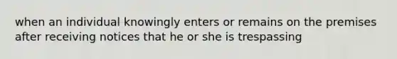 when an individual knowingly enters or remains on the premises after receiving notices that he or she is trespassing