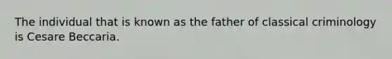 The individual that is known as the father of classical criminology is Cesare Beccaria.