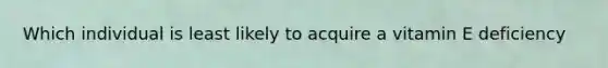 Which individual is least likely to acquire a vitamin E deficiency