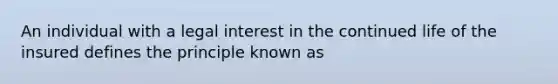 An individual with a legal interest in the continued life of the insured defines the principle known as