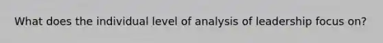 What does the individual level of analysis of leadership focus on?