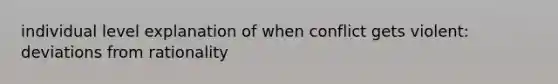 individual level explanation of when conflict gets violent: deviations from rationality