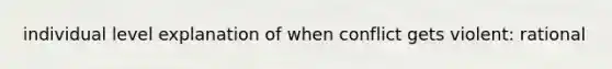 individual level explanation of when conflict gets violent: rational