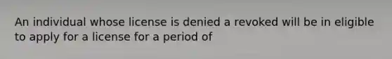 An individual whose license is denied a revoked will be in eligible to apply for a license for a period of