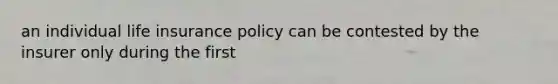 an individual life insurance policy can be contested by the insurer only during the first