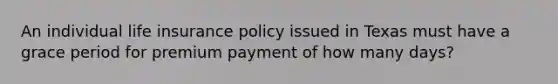 An individual life insurance policy issued in Texas must have a grace period for premium payment of how many days?