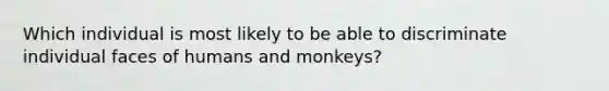 Which individual is most likely to be able to discriminate individual faces of humans and monkeys?