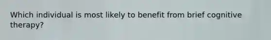 Which individual is most likely to benefit from brief cognitive therapy?