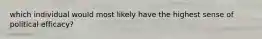 which individual would most likely have the highest sense of political efficacy?