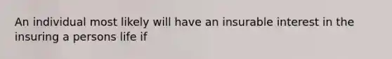An individual most likely will have an insurable interest in the insuring a persons life if