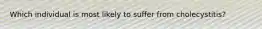 Which individual is most likely to suffer from cholecystitis?