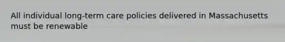 All individual long-term care policies delivered in Massachusetts must be renewable