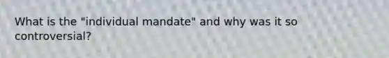What is the "individual mandate" and why was it so controversial?