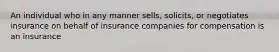 An individual who in any manner sells, solicits, or negotiates insurance on behalf of insurance companies for compensation is an insurance