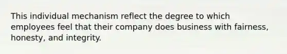 This individual mechanism reflect the degree to which employees feel that their company does business with fairness, honesty, and integrity.