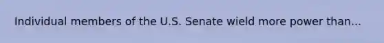 Individual members of the U.S. Senate wield more power than...