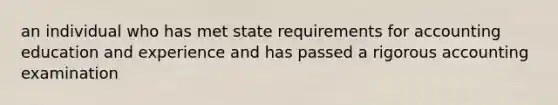 an individual who has met state requirements for accounting education and experience and has passed a rigorous accounting examination