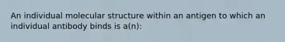 An individual molecular structure within an antigen to which an individual antibody binds is a(n):