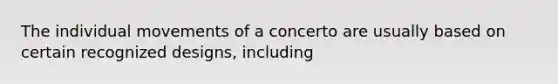 The individual movements of a concerto are usually based on certain recognized designs, including