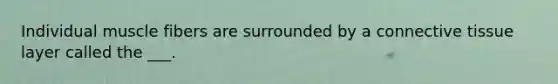 Individual muscle fibers are surrounded by a <a href='https://www.questionai.com/knowledge/kYDr0DHyc8-connective-tissue' class='anchor-knowledge'>connective tissue</a> layer called the ___.