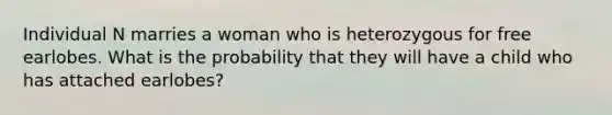 Individual N marries a woman who is heterozygous for free earlobes. What is the probability that they will have a child who has attached earlobes?