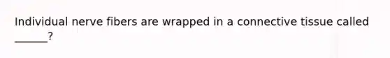 Individual nerve fibers are wrapped in a connective tissue called ______?