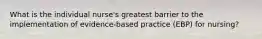 What is the individual nurse's greatest barrier to the implementation of evidence-based practice (EBP) for nursing?