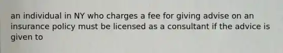 an individual in NY who charges a fee for giving advise on an insurance policy must be licensed as a consultant if the advice is given to