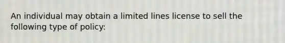 An individual may obtain a limited lines license to sell the following type of policy: