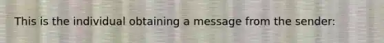 This is the individual obtaining a message from the sender: