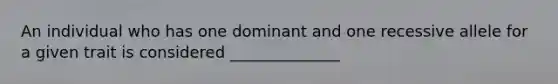 An individual who has one dominant and one recessive allele for a given trait is considered ______________