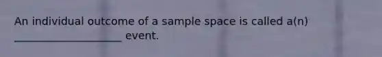 An individual outcome of a sample space is called a(n) ____________________ event.