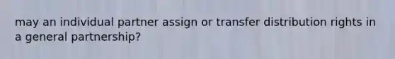 may an individual partner assign or transfer distribution rights in a general partnership?