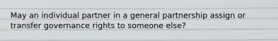 May an individual partner in a general partnership assign or transfer governance rights to someone else?