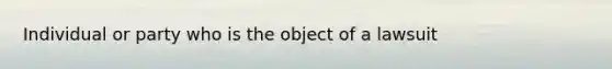 Individual or party who is the object of a lawsuit