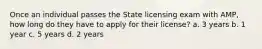 Once an individual passes the State licensing exam with AMP, how long do they have to apply for their license? a. 3 years b. 1 year c. 5 years d. 2 years