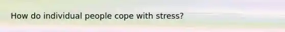 How do individual people cope with stress?
