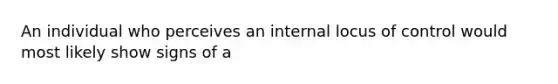 An individual who perceives an internal locus of control would most likely show signs of a