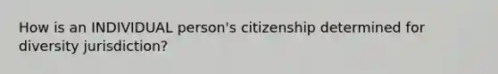 How is an INDIVIDUAL person's citizenship determined for diversity jurisdiction?